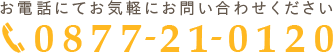 お電話にてお気軽にお問い合わせください 0877-21-0120