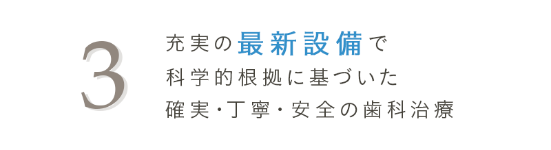 3 充実の最新設備で科学的根拠に基づいた確実・丁寧・安全の歯科治療