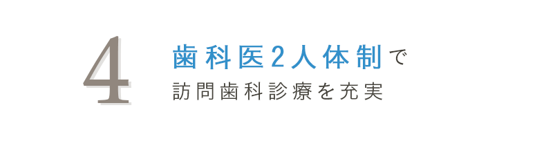 4 歯科医2人体制で訪問歯科診療を充実