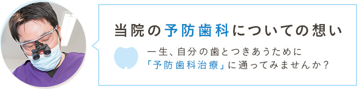 当院の予防歯科についての想い  一生、自分の歯とつきあうために「予防歯科治療」に通ってみませんか？