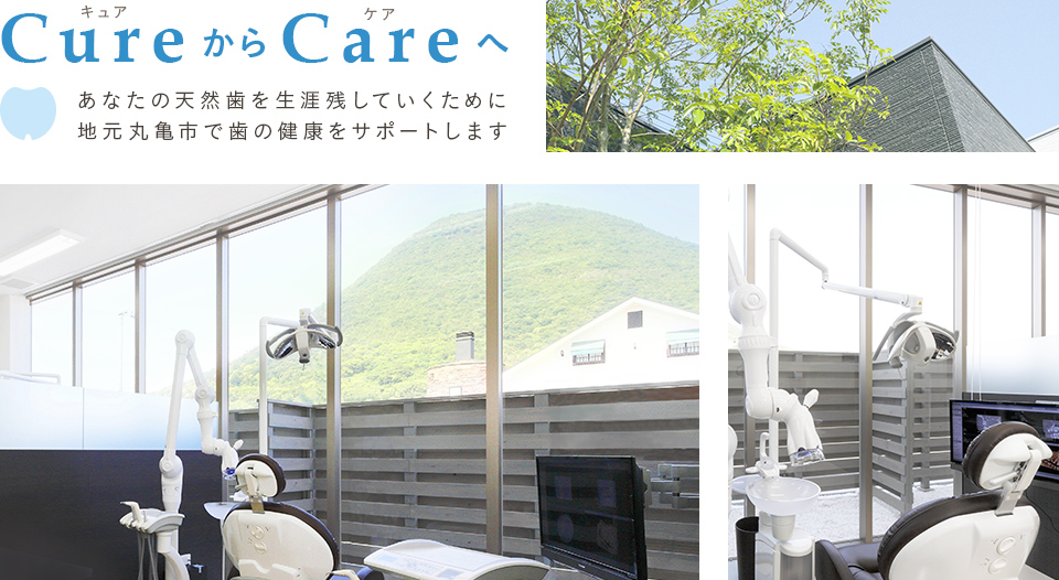 CureからCareへ あなたの天然歯を生涯残していくために地元丸亀市で歯の健康をサポートします